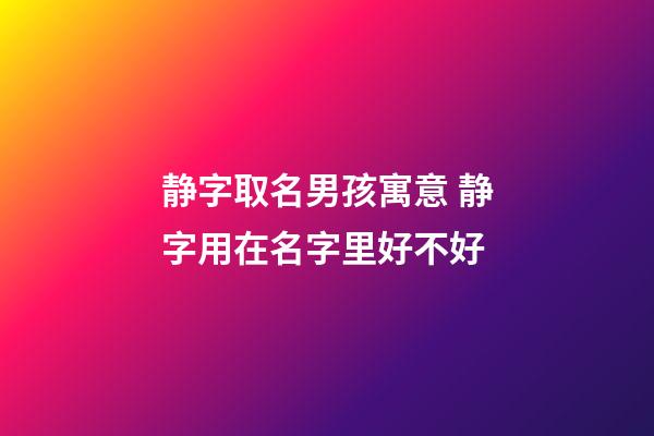 静字取名男孩寓意 静字用在名字里好不好